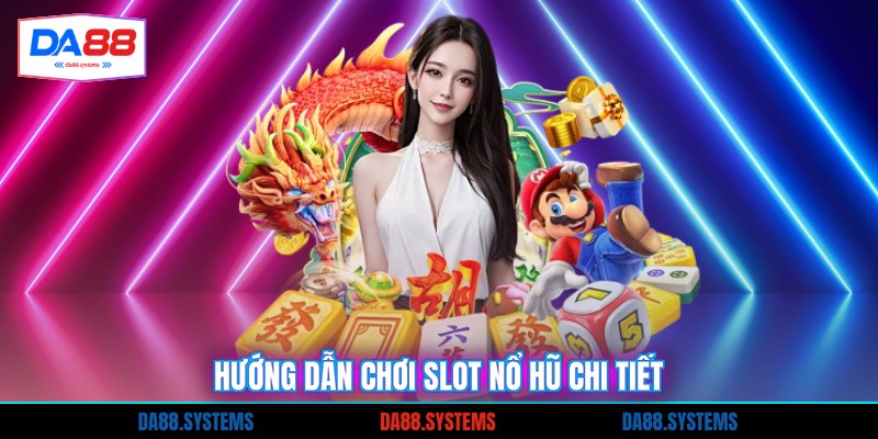 Hướng dẫn chơi slot nổ hũ chi tiết