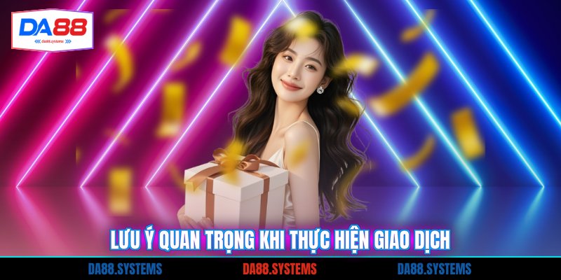 Lưu ý quan trọng khi thực hiện giao dịch