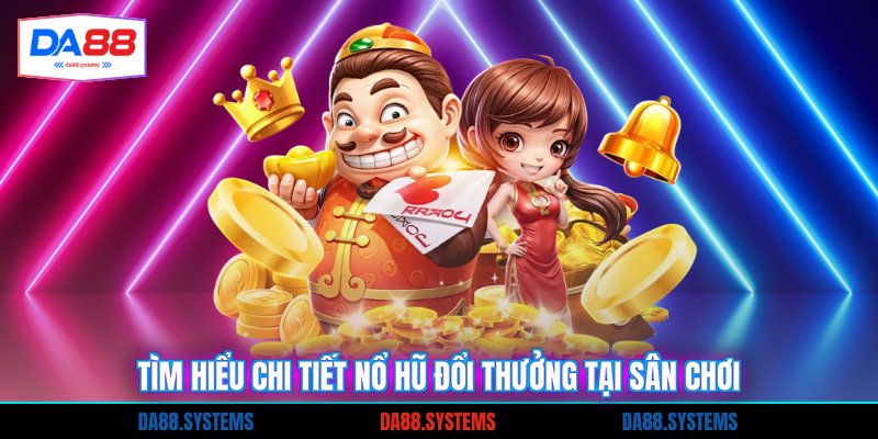 Tìm hiểu chi tiết nổ hũ đổi thưởng tại sân chơi
