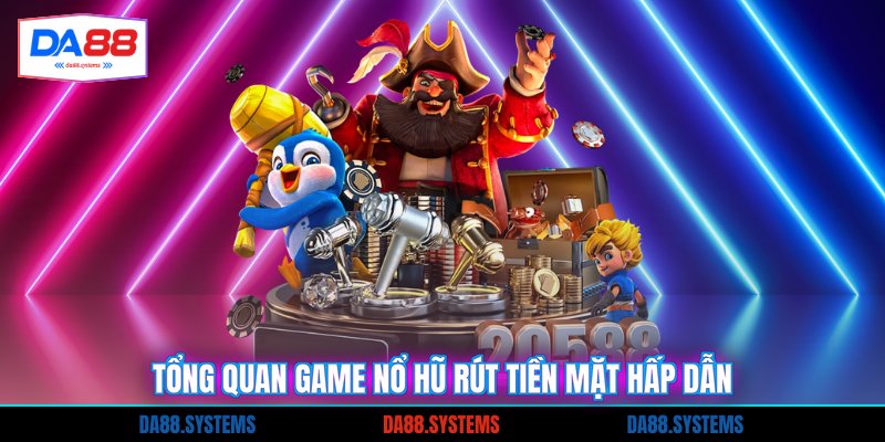 Tổng quan game nổ hũ rút tiền mặt hấp dẫn